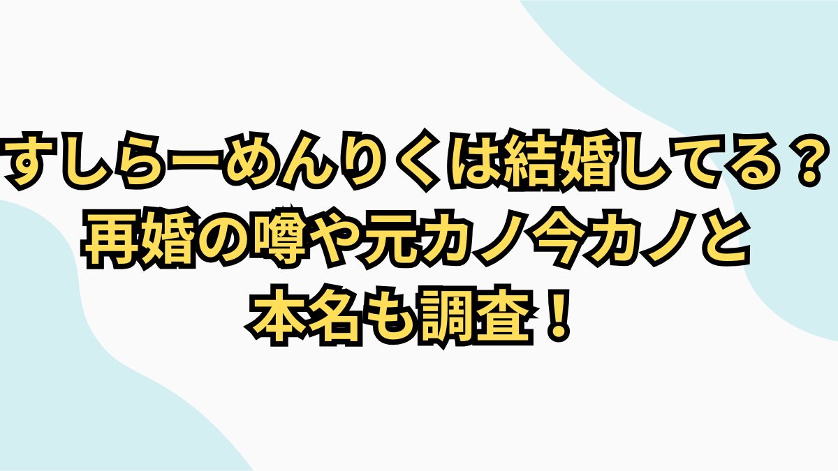 すしらーめんりく再婚の真相と結婚歴｜噂の背景を徹底検証