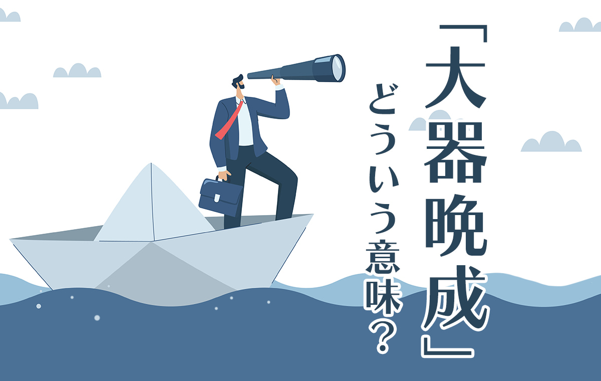 大器晩成とは？目上の人に使うと実は失礼！誤用の真相と成功者の特徴