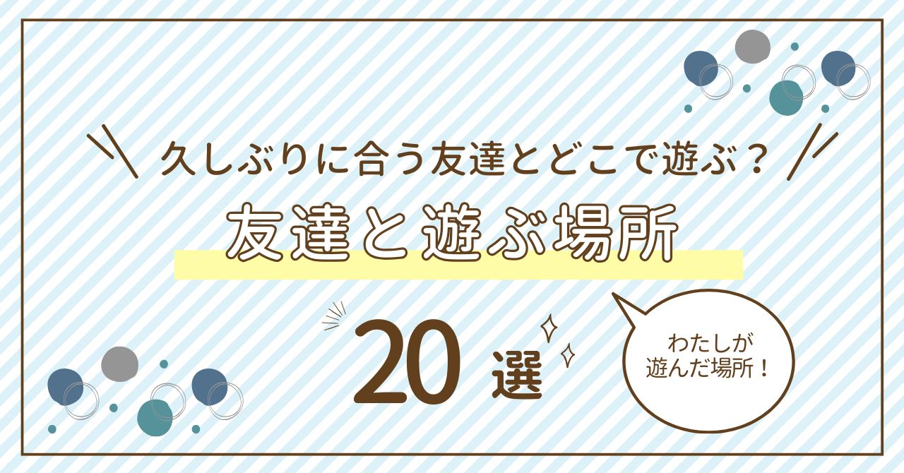 友達と遊ぶ場所2026年決定版！絶対に外さない人気＆穴場スポット徹底調査