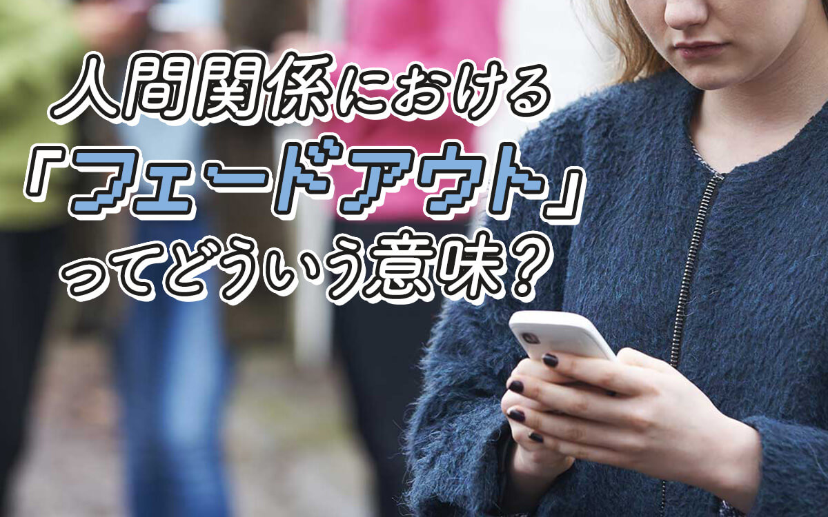 フェイドアウトとは？消える側の心理と恋愛・人間関係の対処法